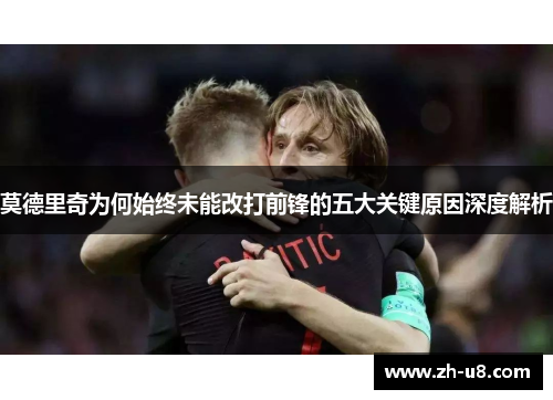 莫德里奇为何始终未能改打前锋的五大关键原因深度解析