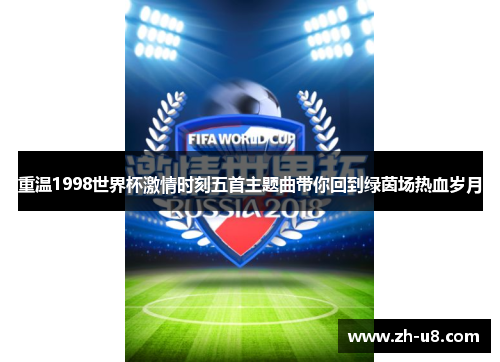 重温1998世界杯激情时刻五首主题曲带你回到绿茵场热血岁月