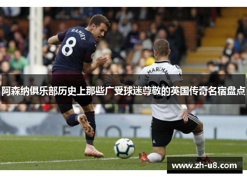 阿森纳俱乐部历史上那些广受球迷尊敬的英国传奇名宿盘点