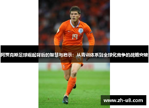 阿贾克斯足球崛起背后的智慧与启示：从青训体系到全球化竞争的战略突破