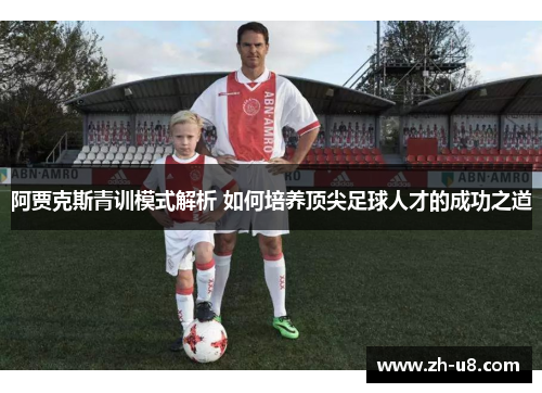 阿贾克斯青训模式解析 如何培养顶尖足球人才的成功之道