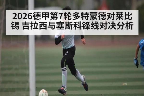 2026德甲第7轮多特蒙德对莱比锡 吉拉西与塞斯科锋线对决分析