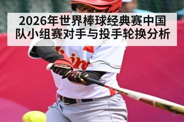 2026年世界棒球经典赛中国队小组赛对手与投手轮换分析
